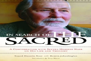 In Search of the Sacred: A Conversation with Seyyed Hossein Nasr on His Life and Thought